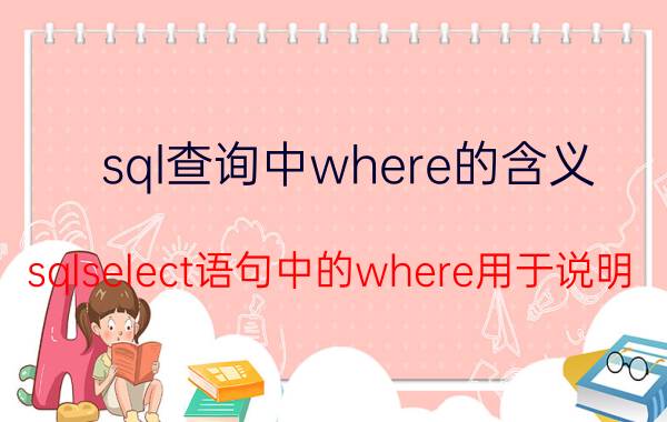 sql查询中where的含义 sqlselect语句中的where用于说明？